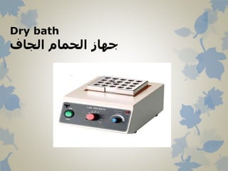 Dry bath
‫الجاف‬ ‫الحمام‬ ‫جهاز‬
 