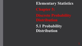 Elementary Statistics
Chapter 5:
Discrete Probability
Distribution
5.1 Probability
Distribution
1
 
