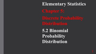 Elementary Statistics
Chapter 5:
Discrete Probability
Distribution
5.2 Binomial
Probability
Distribution
1
 