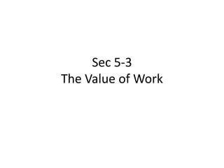 Sec 5-3
The Value of Work
 