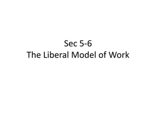 Sec 5-6
The Liberal Model of Work
 