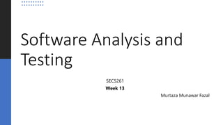 Software Analysis and
Testing
SEC5261
Week 13
Murtaza Munawar Fazal
 