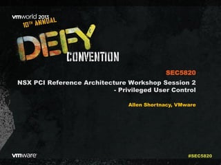 NSX PCI Reference Architecture Workshop Session 2
- Privileged User Control
Allen Shortnacy, VMware
SEC5820
#SEC5820
 