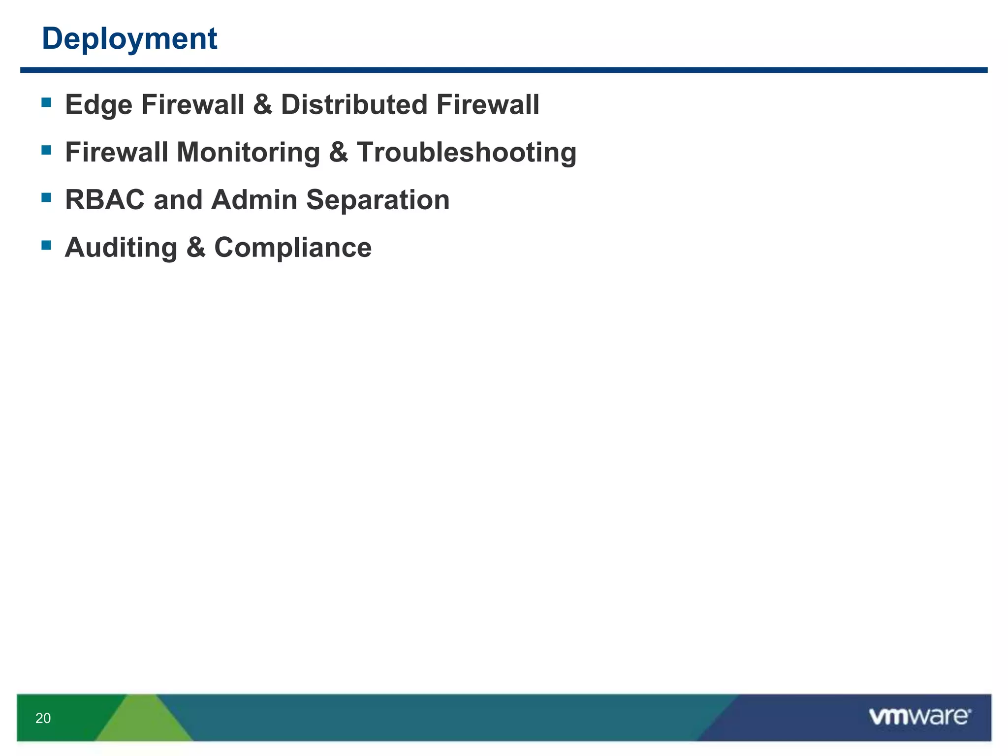 20
Deployment
 Edge Firewall & Distributed Firewall
 Firewall Monitoring & Troubleshooting
 RBAC and Admin Separation
 Auditing & Compliance
 