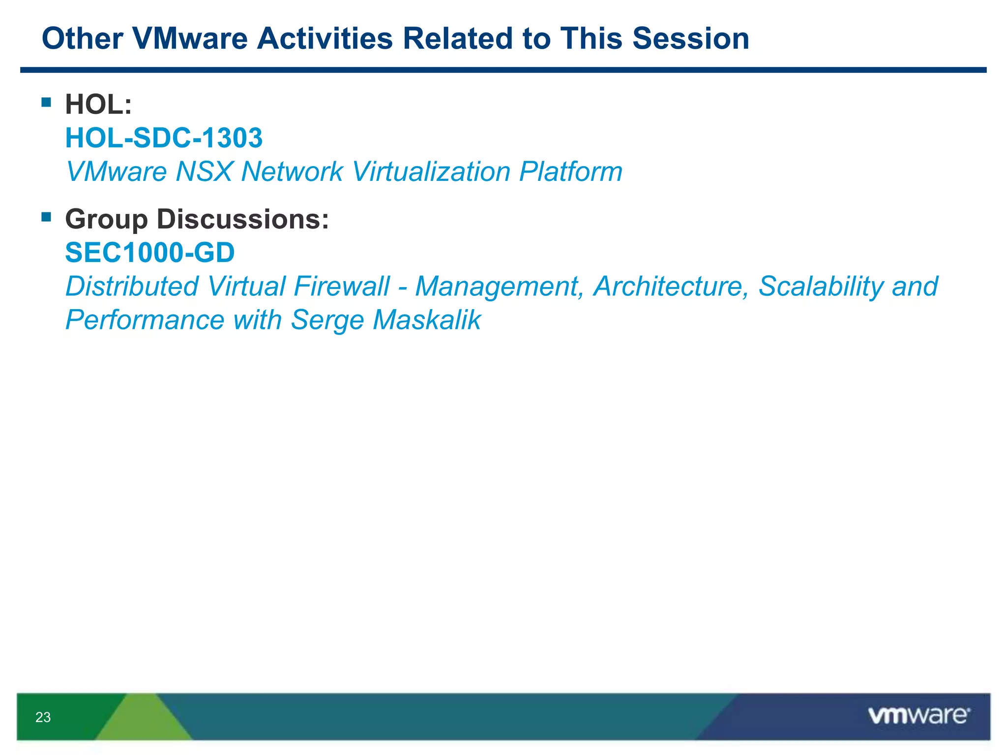 23
Other VMware Activities Related to This Session
 HOL:
HOL-SDC-1303
VMware NSX Network Virtualization Platform
 Group Discussions:
SEC1000-GD
Distributed Virtual Firewall - Management, Architecture, Scalability and
Performance with Serge Maskalik
 