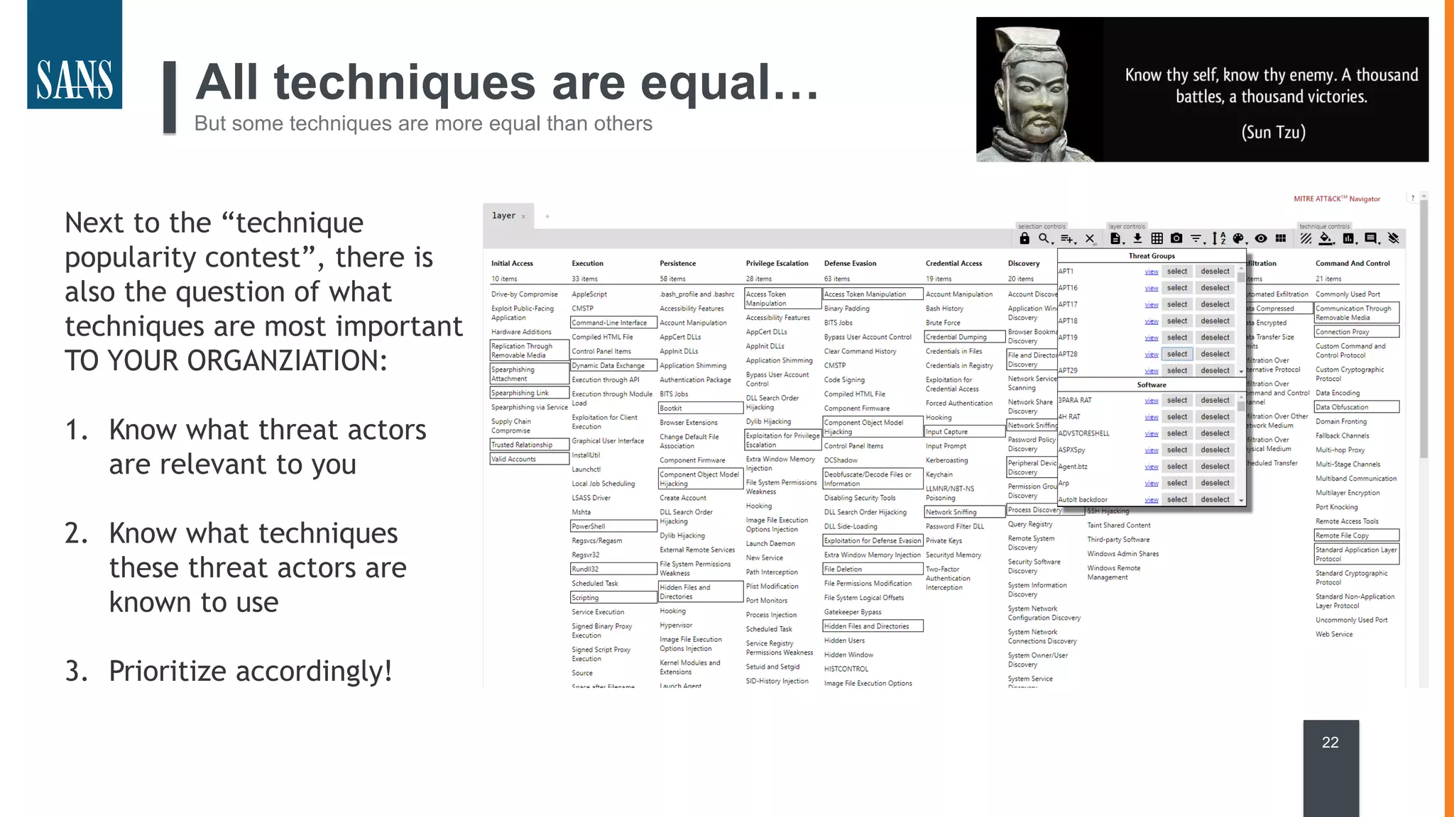 All techniques are equal…
But some techniques are more equal than others
22
Next to the “technique
popularity contest”, there is
also the question of what
techniques are most important
TO YOUR ORGANZIATION:
1. Know what threat actors
are relevant to you
2. Know what techniques
these threat actors are
known to use
3. Prioritize accordingly!
 