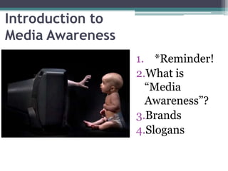 Introduction to
Media Awareness
1. *Reminder!
2.What is
“Media
Awareness”?
3.Brands
4.Slogans
 