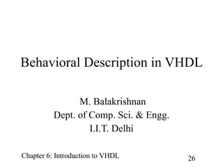 Behavioral Description in VHDL   M. Balakrishnan Dept. of Comp. Sci. & Engg. I.I.T. Delhi 