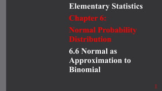Elementary Statistics
Chapter 6:
Normal Probability
Distribution
6.6 Normal as
Approximation to
Binomial
1
 