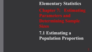 Elementary Statistics
Chapter 7: Estimating
Parameters and
Determining Sample
Sizes
7.1 Estimating a
Population Proportion
1
 