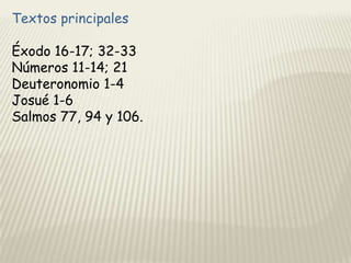 Textos principales
Éxodo 16-17; 32-33
Números 11-14; 21
Deuteronomio 1-4
Josué 1-6
Salmos 77, 94 y 106.

 