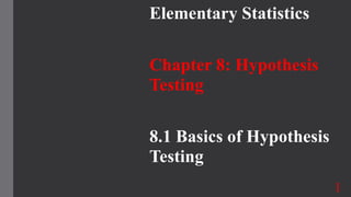 Elementary Statistics
Chapter 8: Hypothesis
Testing
8.1 Basics of Hypothesis
Testing
1
 