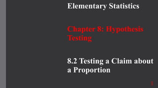 Elementary Statistics
Chapter 8: Hypothesis
Testing
8.2 Testing a Claim about
a Proportion
1
 