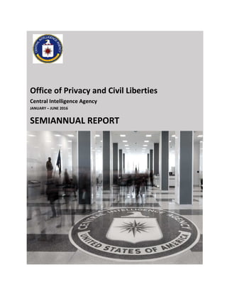 Office of Privacy and Civil Liberties
Central Intelligence Agency
JANUARY t JUNE 2016
SEMIANNUAL REPORT
 