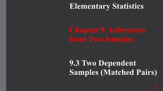 Elementary Statistics
Chapter 9: Inferences
from Two Samples
9.3 Two Dependent
Samples (Matched Pairs)
1
 