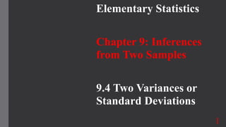 Elementary Statistics
Chapter 9: Inferences
from Two Samples
9.4 Two Variances or
Standard Deviations
1
 