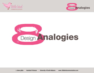 8     Design    Analogies




8      Design                     Analogies


c. diane gibbs | Assistant Professor | University of South Alabama | www. littlebirdcommunications.com
 