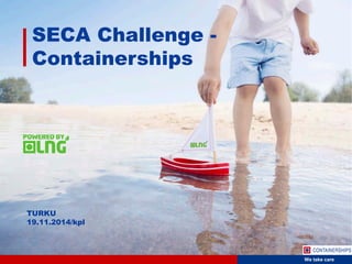 We take care
SECA Challenge -
Containerships
TURKU
19.11.2014/kpl
 