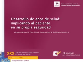 Desarrollo de apps de salud:
implicando al paciente
en su propia seguridad
 Vázquez-Vázquez M, Pérez-Pérez P, Santana-López V, Rodríguez-Contreras H.
 