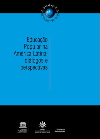 Educação
Popular na
América Latina:
diálogos e
perspectivas
E
D
U
C
AÇÃO PARA T
O
D
O
S
•
C
•
O
• L• E •
Ç •
Ã
•
O
•
 