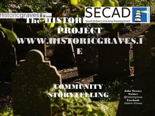 The HISTORIC GRAVES
PROJECT
WWW.HISTORICGRAVES.I
E
COMMUNITY
STORYTELLING
 
John Tierney
Twitter
@historicgraves
Facebook
Historic Graves
 