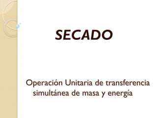 Operación Unitaria de transferencia
simultánea de masa y energía
SECADO
 
