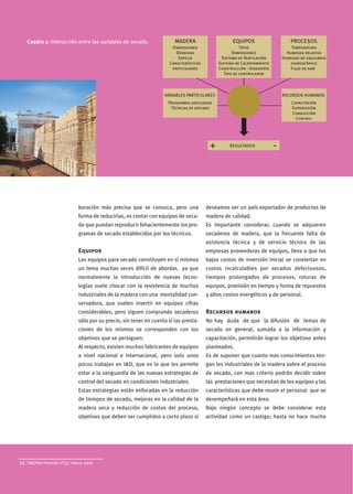 Cuadro 1: Interacción entre las variables de secado.                 MADERA                    EQUIPOS                         PROCESOS
                                                                       Dimensiones                      Tipos                    Temperatura
                                                                         Densidad                   Dimensiones                Humedad relativa
                                                                          Especie              Sistema de Ventilación        Humedad de equilibrio
                                                                      Características        Sistema de Calentamiento            higroscópico
                                                                       particulares          Construcción - Ingeniería           Flujo de aire
                                                                                                Tipo de controlador



                                                                   VARIABLES PARTICULARES                                    RECURSOS HUMANOS
                                                                     Programas adecuados                                            Capacitación
                                                                      Técnicas de apilado                                           Supervisión
                                                                                                                                    Conducción
                                                                                                                                      Control




                                                                                         +        RESULTADOS             -




                             boración más precisa que se conozca, pero una              deseamos ser un país exportador de productos de
                             forma de reducirlas, es contar con equipos de seca-        madera de calidad.
                             do que puedan reproducir fehacientemente los pro-          Es importante considerar, cuando se adquieren
                             gramas de secado establecidos por los técnicos.            secaderos de madera, que la frecuente falta de
                                                                                        asistencia técnica y de servicio técnico de las
                             Equipos                                                    empresas proveedoras de equipos, lleva a que los
                             Los equipos para secado constituyen en sí mismos           bajos costos de inversión inicial se conviertan en
                             un tema muchas veces difícil de abordar, ya que            costos incalculables por secados defectuosos,
                             normalmente la introducción de nuevas tecno- tiempos prolongados de procesos, roturas de
                                                                Nivel endémico          Nivel epidémico
                             logías suele chocar con la resistencia de muchos           equipos, provisión en tiempo y forma de repuestos
                             industriales de la madera con una mentalidad con-          y altos costos energéticos y de personal.
                             servadora, que suelen invertir en equipos cifras                   (0.003)
                                                                                                                         (0.0007)
                             considerables, pero siguen comprando secaderos             Recursos humanos
                             sólo por su precio, sin tener en cuenta si las presta-     No hay duda de que la difusión de temas de
                             ciones de los mismos se corresponden con los                 (0.009)
                                                                                        secado en general, sumada a la información y
                             objetivos que se persiguen.                                capacitación, permitirán lograr los objetivos antes
                                                                         (0.054)
                             Al respecto, existen muchos fabricantes de equipos         planteados.
                                                                 (0.09)
                             a nivel nacional e internacional, pero solo unos           Es de suponer que cuanto mas conocimientos ten-
                                                                    0.3      0.5            3.1     10.0            40.0    % ataque
                             pocos trabajan en I&D, que es lo que les permite           gan los industriales de la madera sobre el proceso
                             estar a la vanguardia de las nuevas estrategias de         de secado, con mas criterio podrán decidir sobre
                             control del secado en condiciones industriales.            las prestaciones que necesitan de los equipos y las
                             Estas estrategias están enfocadas en la reducción          características que debe reunir el personal que se
                             de tiempos de secado, mejoras en la calidad de la          desempeñará en esta área.
                             madera seca y reducción de costos del proceso,             Bajo ningún concepto se debe considerar esta
                             objetivos que deben ser cumplidos a corto plazo si         actividad como un castigo; hasta no hace mucho




12   SAGPyA Forestal nº37 marzo 2006
 