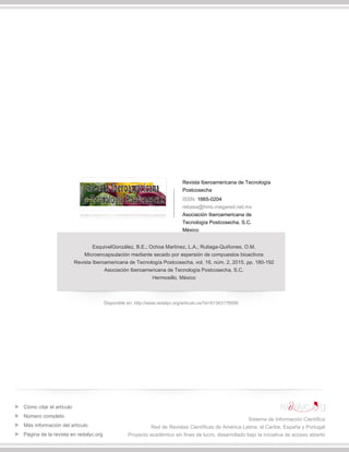 Revista Iberoamericana de Tecnología
Postcosecha
ISSN: 1665-0204
rebasa@hmo.megared.net.mx
Asociación Iberoamericana de
Tecnología Postcosecha, S.C.
México
EsquivelGonzález, B.E.; Ochoa Martínez, L.A.; Rutiaga-Quiñones, O.M.
Microencapsulación mediante secado por aspersión de compuestos bioactivos
Revista Iberoamericana de Tecnología Postcosecha, vol. 16, núm. 2, 2015, pp. 180-192
Asociación Iberoamericana de Tecnología Postcosecha, S.C.
Hermosillo, México
Disponible en: http://www.redalyc.org/articulo.oa?id=81343176006
Cómo citar el artículo
Número completo
Más información del artículo
Página de la revista en redalyc.org
Sistema de Información Científica
Red de Revistas Científicas de América Latina, el Caribe, España y Portugal
Proyecto académico sin fines de lucro, desarrollado bajo la iniciativa de acceso abierto
 