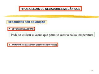 19
SECADORES POR CONDUÇÃO
TIPOS GERAIS DE SECADORES MECÂNICOS
A - ESTUFAS SECADORAS
Pode se utilizar o vácuo que permite secar a baixa temperatura
B - TAMBORES SECADORES (aberto ou com vácuo)
 