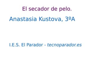El secador de pelo.
Anastasia Kustova, 3ºA



I.E.S. El Parador - tecnoparador.es
 