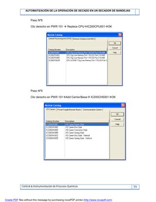 AUTOMATIZACIÓN DE LA OPERACIÓN DE SECADO EN UN SECADOR DE BANDEJAS
Control & Instrumentación de Procesos Químicos 19
Paso Nº8
Clic derecho en PWR 101  Replace CPUIC200CPU001OK
Paso Nº9
Clic derecho en PWR 101Add Carrier/Base IC200CHS001OK
Create PDF files without this message by purchasing novaPDF printer (http://www.novapdf.com)
 