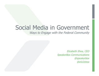 Social Media in Government
    Ways to Engage with the Federal Community




                              Elizabeth Shea, CEO
                       SpeakerBox Communications
                                     @speakerbox
                                       @eliz2shea
 
