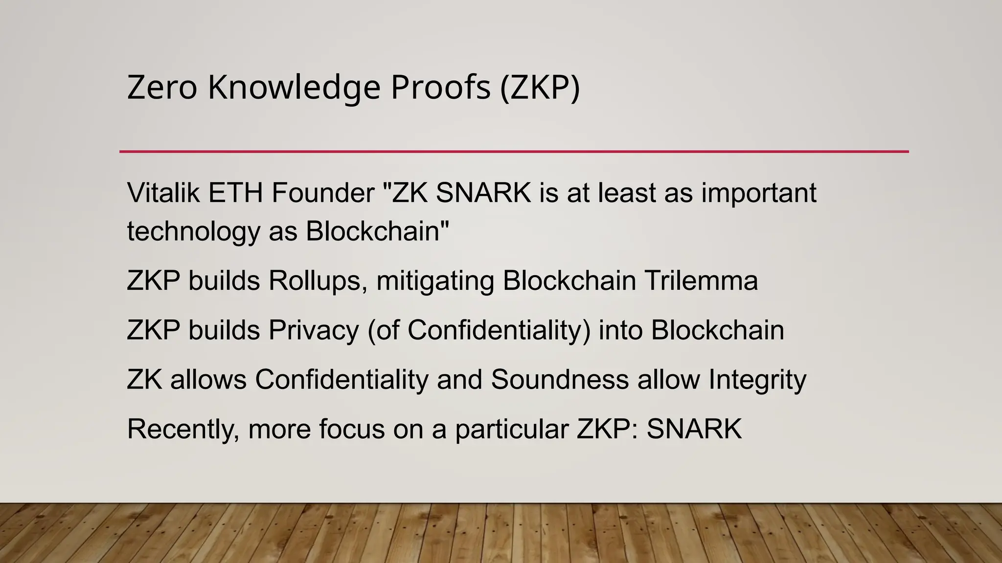 Zero Knowledge Proofs (ZKP)
Vitalik ETH Founder "ZK SNARK is at least as important
technology as Blockchain"
ZKP builds Rollups, mitigating Blockchain Trilemma
ZKP builds Privacy (of Confidentiality) into Blockchain
ZK allows Confidentiality and Soundness allow Integrity
Recently, more focus on a particular ZKP: SNARK
 