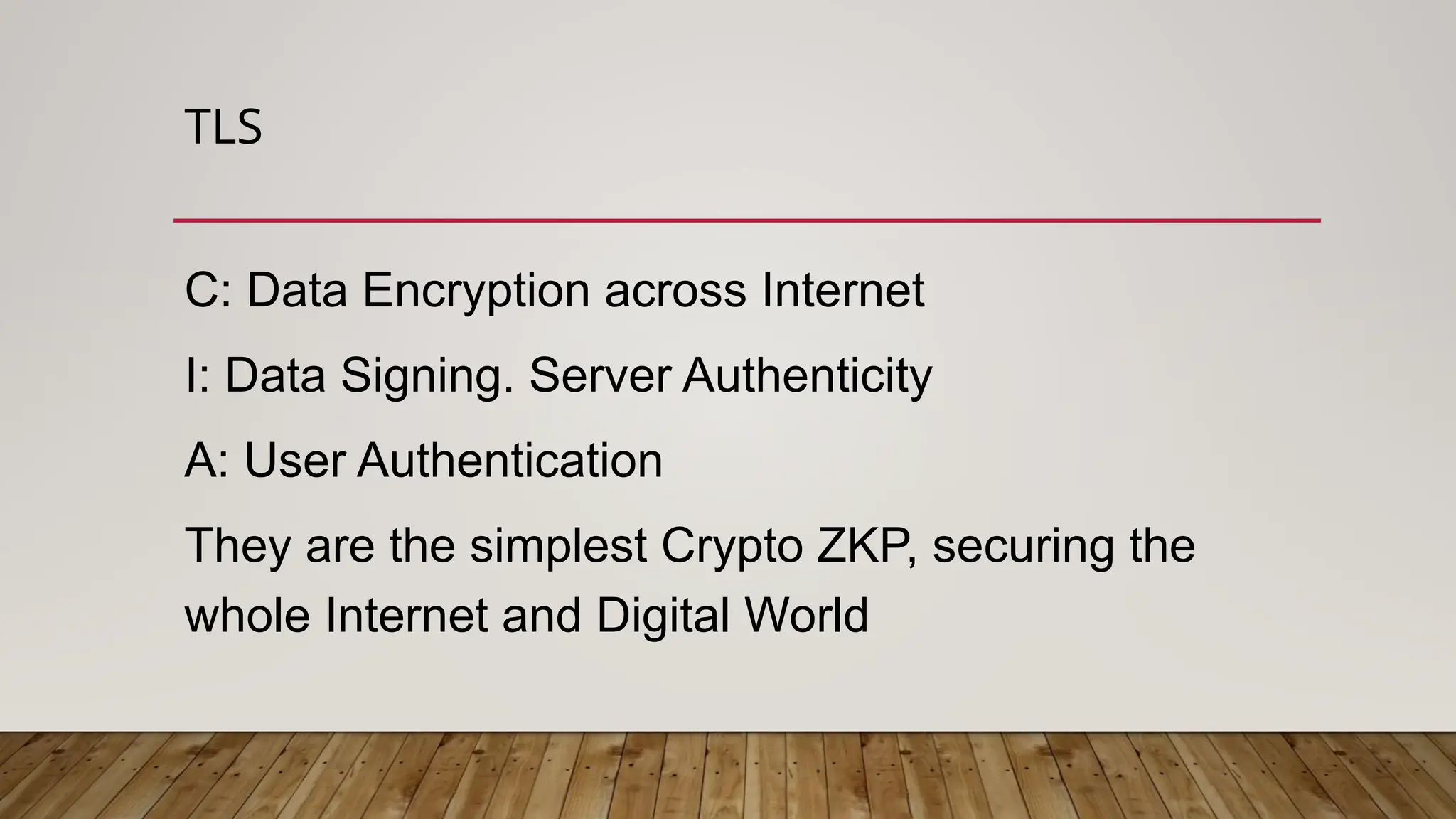 TLS
C: Data Encryption across Internet
I: Data Signing. Server Authenticity
A: User Authentication
They are the simplest Crypto ZKP, securing the
whole Internet and Digital World
 