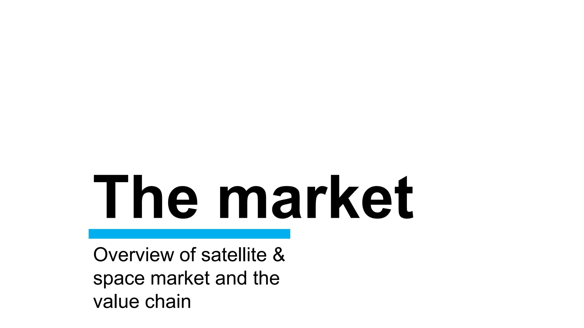 The market
Overview of satellite &
space market and the
value chain
 