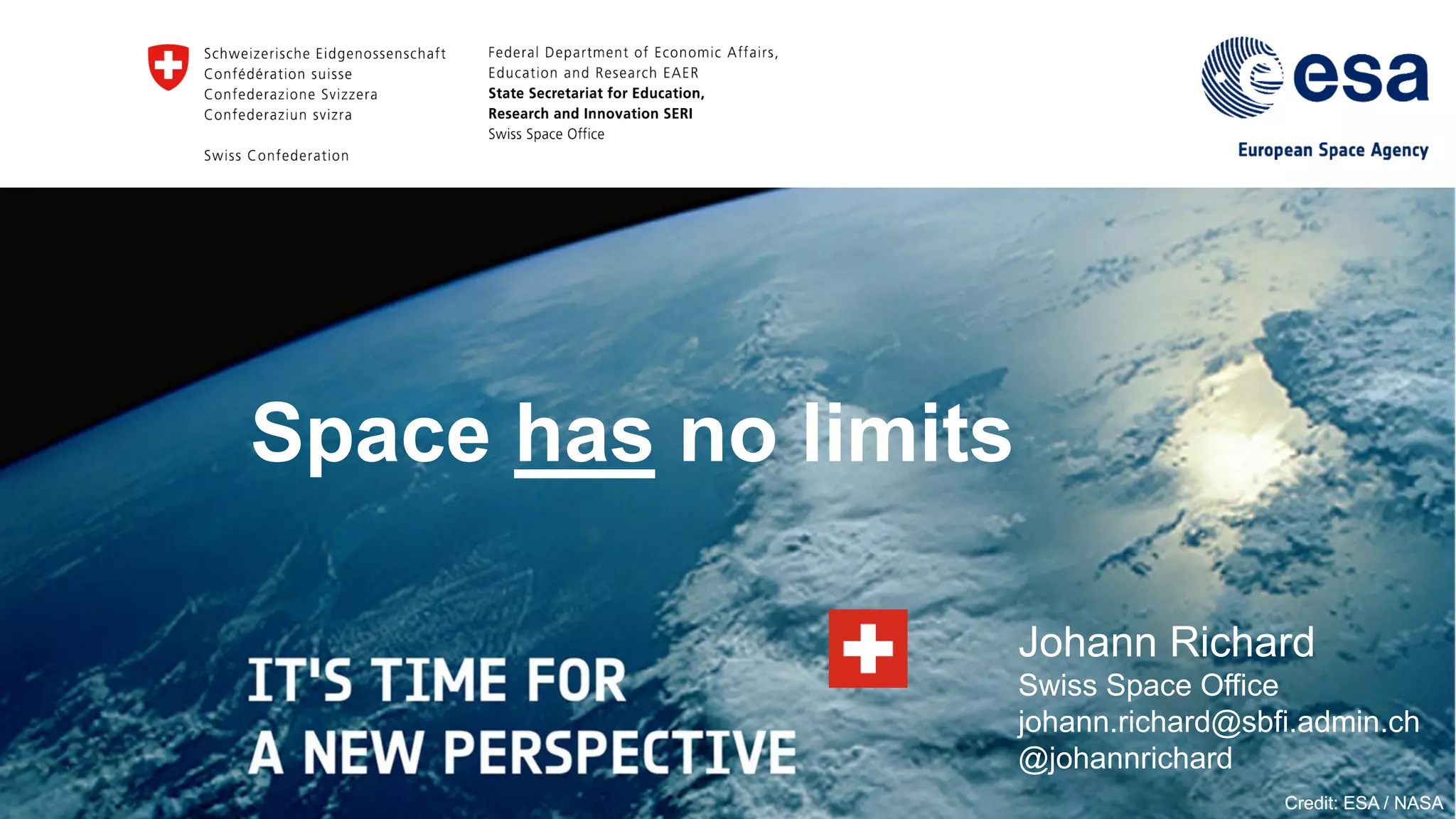 Johann Richard
Swiss Space Office
johann.richard@sbfi.admin.ch
@johannrichard
Credit: ESA / NASACredit: ESA / NASA
Space has no limits
 