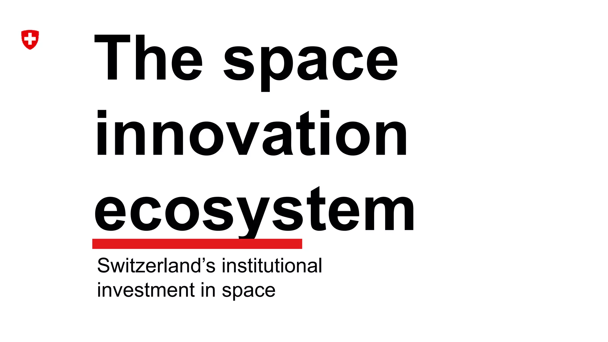 The space
innovation
ecosystem
Switzerland’s institutional
investment in space
 