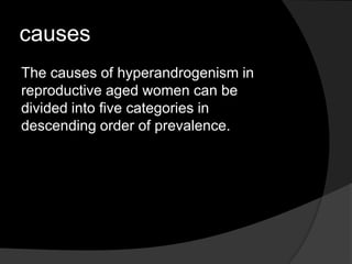 causes
The causes of hyperandrogenism in
reproductive aged women can be
divided into five categories in
descending order of prevalence.
 