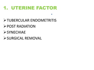 •
1. UTERINE FACTOR
TUBERCULAR ENDOMETRITIS
POST RADIATION
SYNECHIAE
SURGICAL REMOVAL
 
