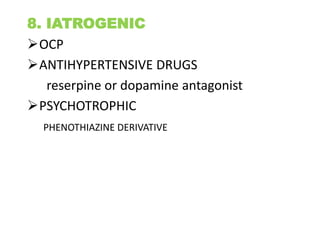8. IATROGENIC
OCP
ANTIHYPERTENSIVE DRUGS
reserpine or dopamine antagonist
PSYCHOTROPHIC
PHENOTHIAZINE DERIVATIVE
 
