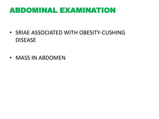 ABDOMINAL EXAMINATION
• SRIAE ASSOCIATED WITH OBESITY-CUSHING
DISEASE
• MASS IN ABDOMEN
 