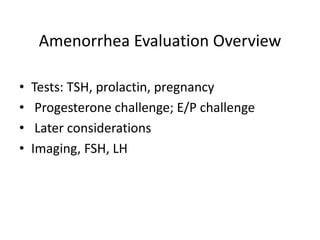 Amenorrhea Evaluation Overview
• Tests: TSH, prolactin, pregnancy
• Progesterone challenge; E/P challenge
• Later considerations
• Imaging, FSH, LH
 