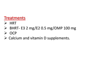 Treatments
 HRT
 BHRT- E3 2 mg/E2 0.5 mg/OMP 100 mg
 OCP
 Calcium and vitamin D supplements.
 