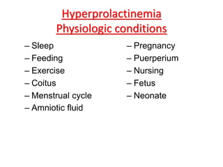Hyperprolactinemia
Physiologic conditions
– Sleep
– Feeding
– Exercise
– Coitus
– Menstrual cycle
– Amniotic fluid
– Pregnancy
– Puerperium
– Nursing
– Fetus
– Neonate
 