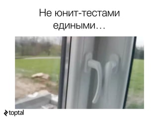 Не юнит-тестами
едиными…
 