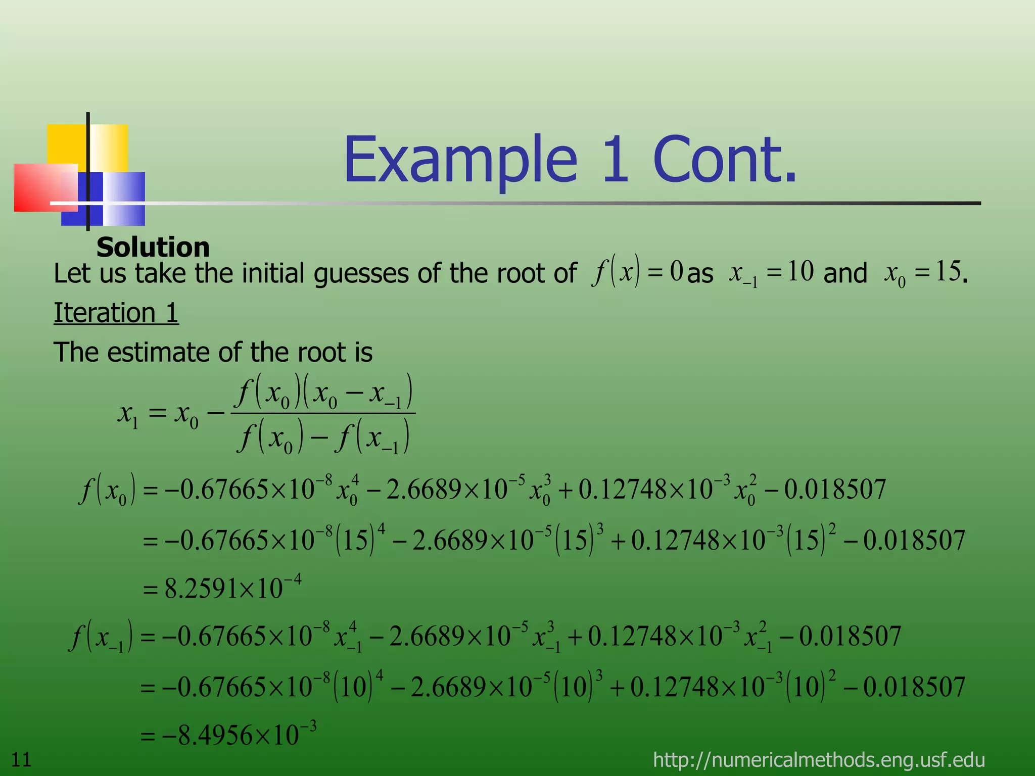 Example 1 Cont. Let us take the initial guesses of the root of  as  and  . Iteration 1 The estimate of the root is http://numericalmethods.eng.usf.edu Solution 