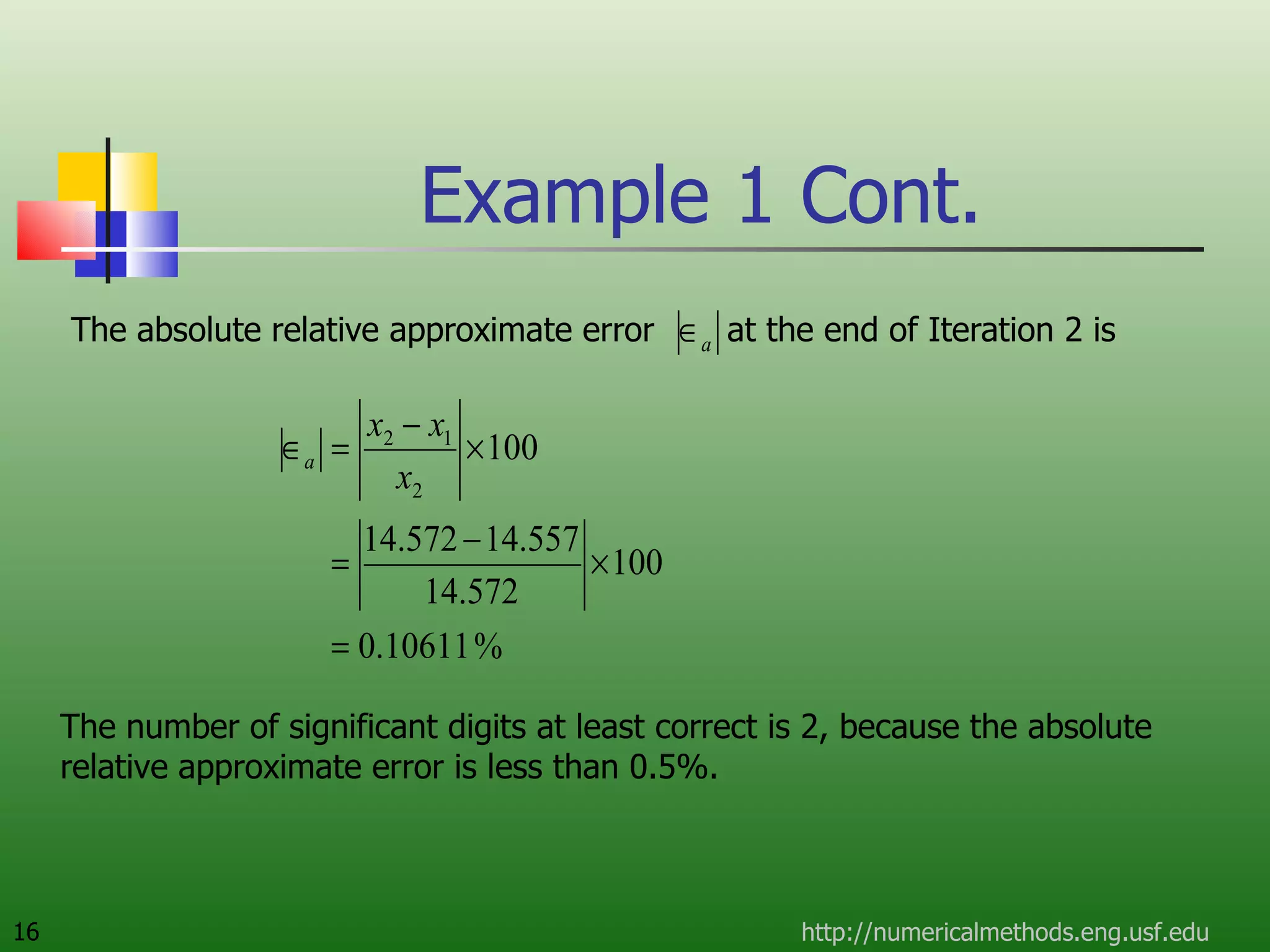 Example 1 Cont. The absolute relative approximate error  at the end of Iteration 2 is http://numericalmethods.eng.usf.edu The number of significant digits at least correct is 2, because the absolute relative approximate error is less than 0.5%. 