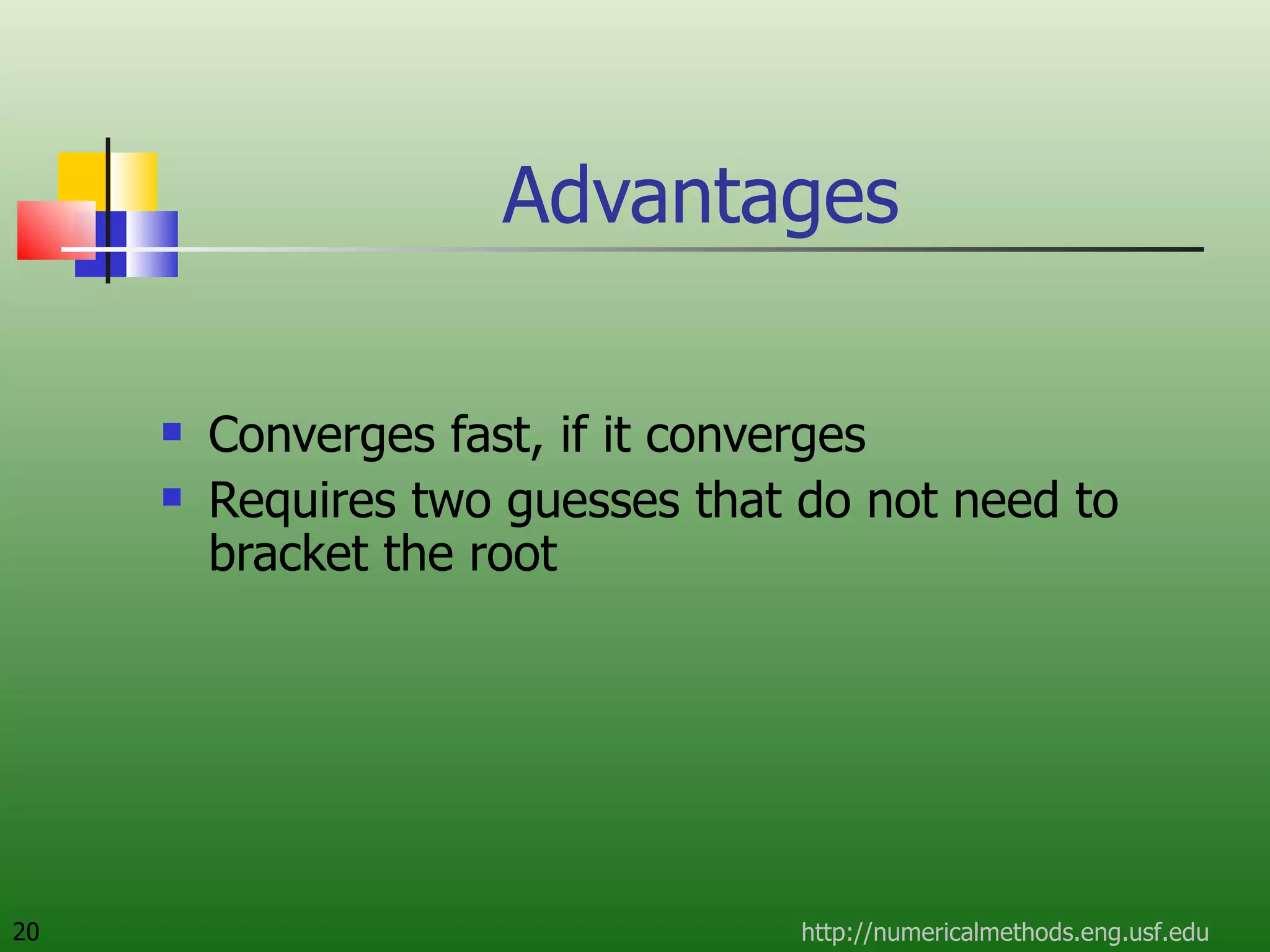 Advantages Converges fast, if it converges Requires two guesses that do not need to bracket the root http://numericalmethods.eng.usf.edu 