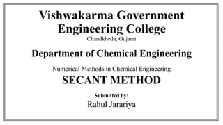 Vishwakarma Government
Engineering College
Chandkheda, Gujarat
Submitted by:
Rahul Jarariya
Department of Chemical Engineering
Numerical Methods in Chemical Engineering
SECANT METHOD
 