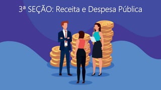 3ª SEÇÃO: Receita e Despesa Pública
 